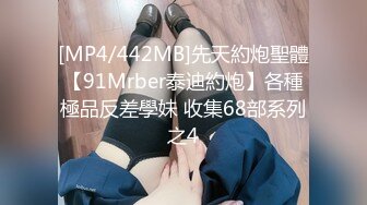 [MP4/442MB]先天約炮聖體【91Mrber泰迪約炮】各種極品反差學妹 收集68部系列之4