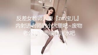 反差女教师人妻『zm宝儿』内射进老师的小穴里吧~废物老公在下面接住淫水吧