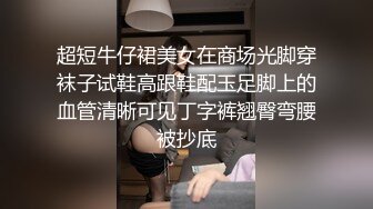 超短牛仔裙美女在商场光脚穿袜子试鞋高跟鞋配玉足脚上的血管清晰可见丁字裤翘臀弯腰被抄底