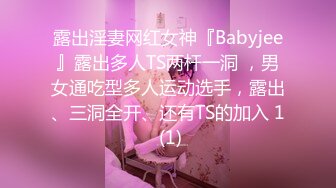 露出淫妻网红女神『Babyjee』露出多人TS两杆一洞 ，男女通吃型多人运动选手，露出、三洞全开、还有TS的加入 1 (1)