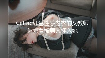 Celine红色性感内衣的女教师乞求着被男人插入她