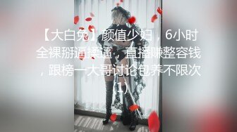 【大白兔】颜值少妇，6小时全裸掰逼揉逼，直播赚整容钱，跟榜一大哥讨论包养不限次 (1)