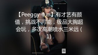 【Peeggy-fun】有才艺有颜值，挑战不可能，极品大胸超会玩，多次高潮喷水三米远 (1)