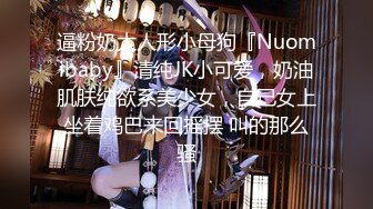 逼粉奶大人形小母狗『Nuomibaby』清纯JK小可爱，奶油肌肤纯欲系美少女，自己女上坐着鸡巴来回摇摆 叫的那么骚