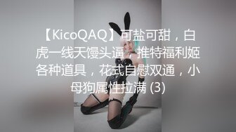 【KicoQAQ】可盐可甜，白虎一线天馒头逼，推特福利姬各种道具，花式自慰双通，小母狗属性拉满 (3)