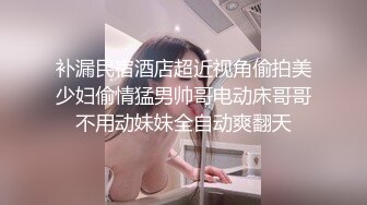 补漏民宿酒店超近视角偷拍美少妇偷情猛男帅哥电动床哥哥不用动妹妹全自动爽翻天