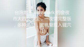 台湾炮王 xinyimark 约会夜市大四女学生，一夜情完整版，多种角度，蜜桃臀后入骚穴 (1)