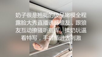 奶子很是翘挺的极品嫩模全程露脸大秀直播诱惑狼友，跟狼友互动撩骚听指挥，揉奶玩逼看特写，手指插进去刺激