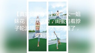 【真实约妹合集】双飞大一姐妹花，完美露脸，闺蜜掐着脖子轮流操，叫声太他妈骚了，爽到吸手指