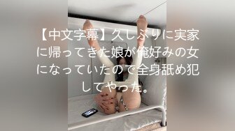 【中文字幕】久しぶりに実家に帰ってきた娘が俺好みの女になっていたので全身舐め犯してやった。