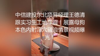 中信建投东北项目经理王德清跟实习生工地车震！展露母狗本色内射淫穴骚浪情景视频曝光！