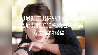 十月最新流出极品手持厕拍网红基地女厕近距离偷拍几个美女主播的嫩逼