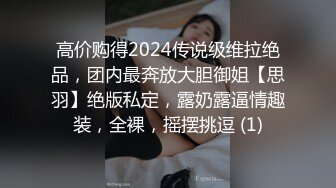 高价购得2024传说级维拉绝品，团内最奔放大胆御姐【思羽】绝版私定，露奶露逼情趣装，全裸，摇摆挑逗 (1)