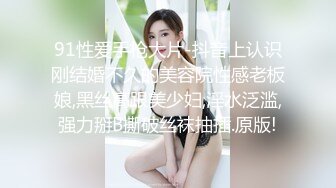 91性爱手枪大片-抖音上认识刚结婚不久的美容院性感老板娘,黑丝高跟美少妇,淫水泛滥,强力掰B撕破丝袜抽插.原版!