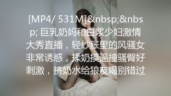 [MP4/ 531M]&nbsp;&nbsp; 巨乳奶妈和白浆少妇激情大秀直播，轻纱胀里的风骚女非常诱惑，揉奶摸逼撞骚臀好刺激，挤奶水给狼友喝别错过