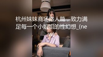 杭州妹妹商场路人篇，致力满足每一个小姐姐的性幻想_(new)