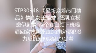 STP30948 《最新众筹热门精品》情色女王雅婕+雪乳女模裘伊剧情-两个女白领下班喝酒回家被意外跟踪进房侵犯没力反抗只能哭闹忍受着