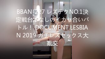 BBAN-227 レズテクNO.1決定戦台本なしのイカセ合いバトル！ DOCUMENT LESBIAN 2019 ガチレズセックス大亂交