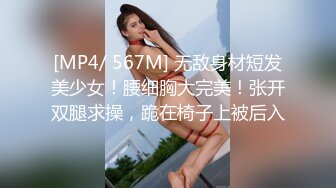 [MP4/ 567M] 无敌身材短发美少女！腰细胸大完美！张开双腿求操，跪在椅子上被后入