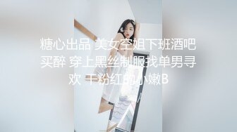 糖心出品 美女空姐下班酒吧买醉 穿上黑丝制服找单男寻欢 干粉红的小嫩B