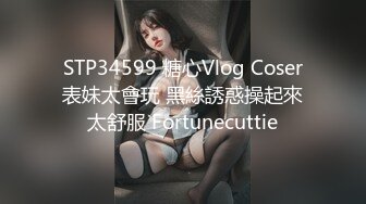 STP34599 糖心Vlog Coser表妹太會玩 黑絲誘惑操起來太舒服 Fortunecuttie