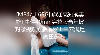 [MP4/ 1.65G] 庐江高知换妻群P事件40min完整版当年被封禁视频原版解密！三穴满足，疯狂多P