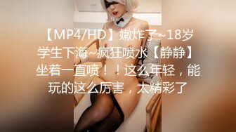 【MP4/HD】嫩炸了~18岁学生下海~疯狂喷水【静静】坐着一直喷！！这么年轻，能玩的这么厉害，太精彩了