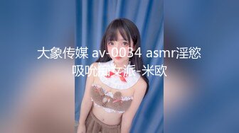 大象传媒 av-0034 asmr淫慾吸吮痴女派-米欧