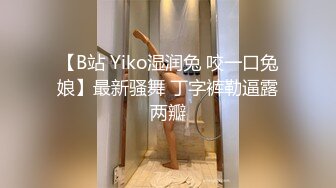 【B站 Yiko湿润兔 咬一口兔娘】最新骚舞 丁字裤勒逼露两瓣