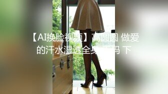 【AI换脸视频】高圆圆 做爱的汗水湿透全身 无码 下