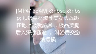 [MP4/ 834M]&nbsp;&nbsp; 顶级身材爆乳美女大战跪在地上吸吮舔屌 ，极品美腿后入深插骚逼 ， 淋浴房交激情爆操