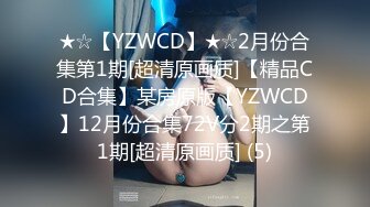 ★☆【YZWCD】★☆2月份合集第1期[超清原画质]【精品CD合集】某房原版【YZWCD】12月份合集72V分2期之第1期[超清原画质] (5)