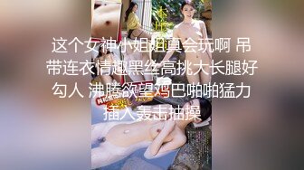 这个女神小姐姐真会玩啊 吊带连衣情趣黑丝高挑大长腿好勾人 沸腾欲望鸡巴啪啪猛力插入轰击抽操