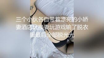 三个小伙各自带着漂亮的小娇妻酒店玩换妻玩游戏输了脱衣服最后全部脱光光