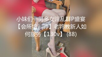 小妹们一男多女淫乱群P盛宴【会所培训师】老鸨教新人如何服务【130v】 (88)