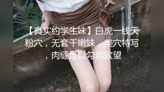 【真实约学生妹】白虎一线天粉穴，无套干嫩妹，美穴特写，肉缝足以勾起欲望