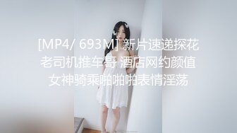 [MP4/ 693M] 新片速递探花老司机推车哥 酒店网约颜值女神骑乘啪啪啪表情淫荡