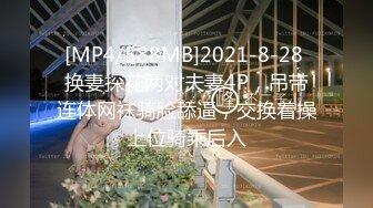 [MP4/588MB]2021-8-28 换妻探花两对夫妻4P，吊带连体网袜骑脸舔逼，交换着操上位骑乘后入