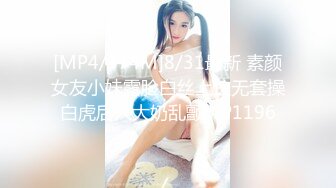 [MP4/574M]8/31最新 素颜女友小妹露脸白丝上位无套操白虎后入大奶乱颤VIP1196