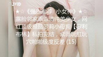 ★☆《强烈推荐✅小女神》★☆露脸邻家乖乖清纯美少女，网红顶级极品萝莉小母狗【罗利布林】私拍完结，紫薇玩肛玩穴啪啪极度反差 (15)