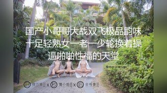 国产小哥哥大战双飞极品韵味十足轻熟女一老一少轮换着操逼啪啪性福的天堂