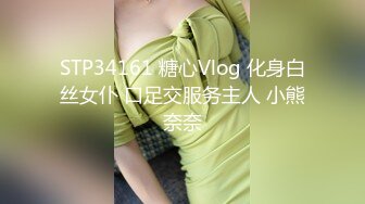 STP34161 糖心Vlog 化身白丝女仆 口足交服务主人 小熊奈奈