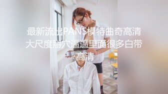 最新流出PANS模特曲奇高清大尺度掰穴逼逼里面很多白带 高清