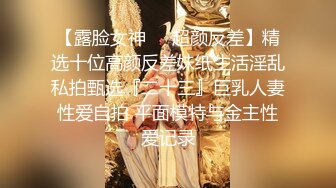 【露脸女神❤️超颜反差】精选十位高颜反差妹纸生活淫乱私拍甄选『二十三』巨乳人妻性爱自拍 平面模特与金主性爱记录