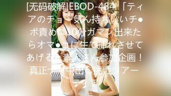 [无码破解]EBOD-484 「ティアのチョー気ん持ちいいチ●ポ責めに10分ガマン出来たらオマ●コに生で挿れさせてあげる」素人さん参加企画！真正ナマ中出し挑戦ツアー ティア