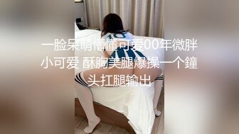 一脸呆萌懵懂可爱00年微胖小可爱 酥胸美腿爆操一个鐘头扛腿输出