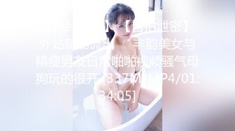 【新片速遞】 【自拍泄密】外站新品流出❤️丰韵美女与精瘦男友日常啪啪视频骚气母狗玩的很开 [337M/MP4/01:34:05]