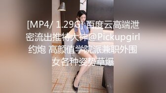 [MP4/ 1.29G] 百度云高端泄密流出推特大神@Pickupgirl约炮 高颜值学院派兼职外围女各种姿势草爆