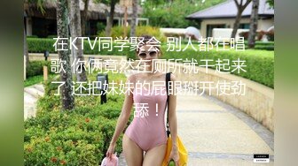 在KTV同学聚会 别人都在唱歌 你俩竟然在厕所就干起来了 还把妹妹的屁眼掰开使劲舔！