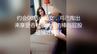 约会00后小仙女，鸡巴掏出来享受吞吐吸吮，肉棒与屁股碰撞好爽啊